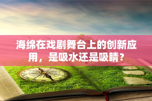 海绵在戏剧舞台上的创新应用，是吸水还是吸睛？