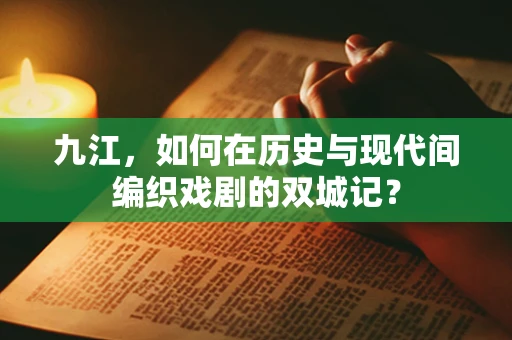 九江，如何在历史与现代间编织戏剧的双城记？