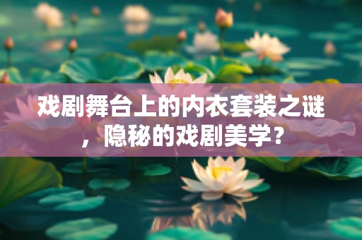 戏剧舞台上的内衣套装之谜，隐秘的戏剧美学？