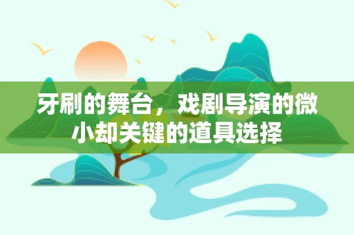 牙刷的舞台，戏剧导演的微小却关键的道具选择