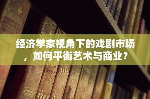 经济学家视角下的戏剧市场，如何平衡艺术与商业？