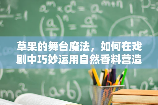 草果的舞台魔法，如何在戏剧中巧妙运用自然香料营造氛围？