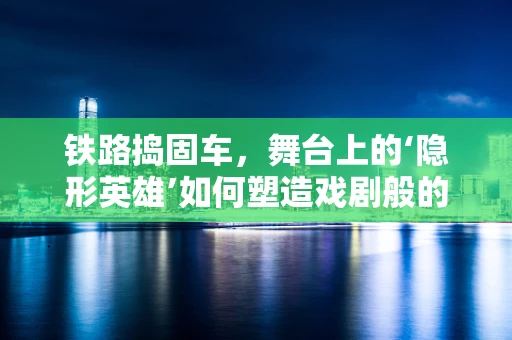 铁路捣固车，舞台上的‘隐形英雄’如何塑造戏剧般的铁路线？