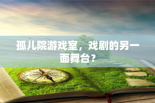 孤儿院游戏室，戏剧的另一面舞台？