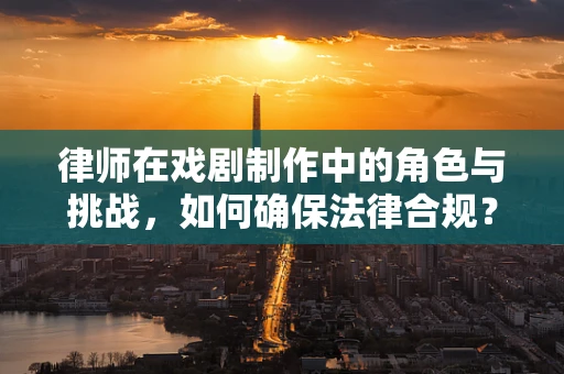 律师在戏剧制作中的角色与挑战，如何确保法律合规？