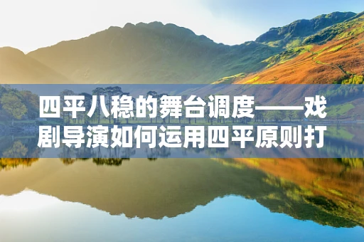 四平八稳的舞台调度——戏剧导演如何运用四平原则打造空间感？