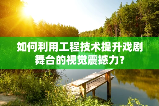 如何利用工程技术提升戏剧舞台的视觉震撼力？