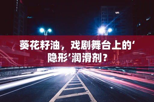 葵花籽油，戏剧舞台上的‘隐形’润滑剂？