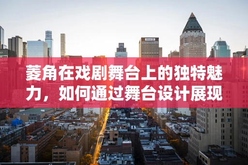 菱角在戏剧舞台上的独特魅力，如何通过舞台设计展现其象征意义？