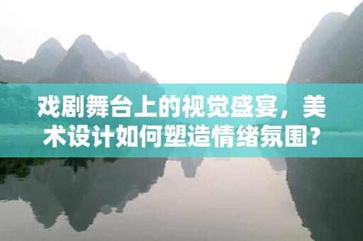 戏剧舞台上的视觉盛宴，美术设计如何塑造情绪氛围？