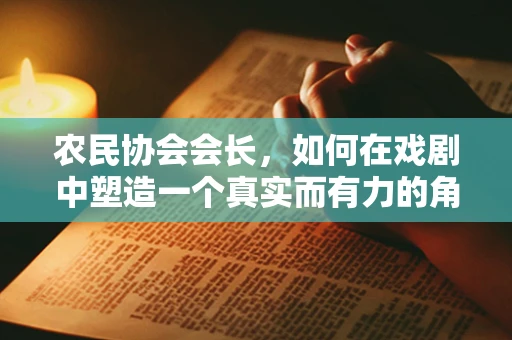 农民协会会长，如何在戏剧中塑造一个真实而有力的角色？