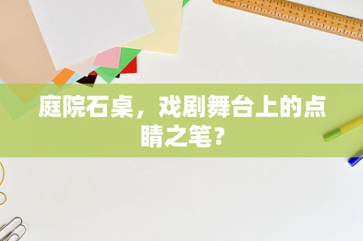 庭院石桌，戏剧舞台上的点睛之笔？