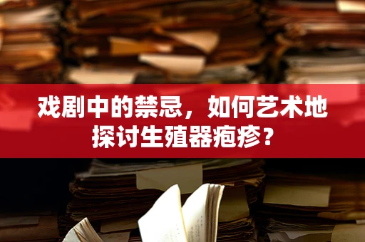 戏剧中的禁忌，如何艺术地探讨生殖器疱疹？