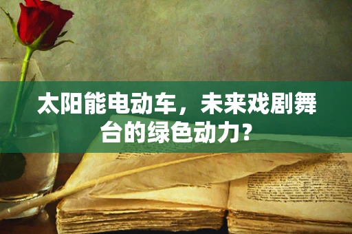 太阳能电动车，未来戏剧舞台的绿色动力？