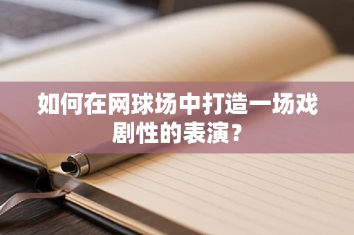 如何在网球场中打造一场戏剧性的表演？