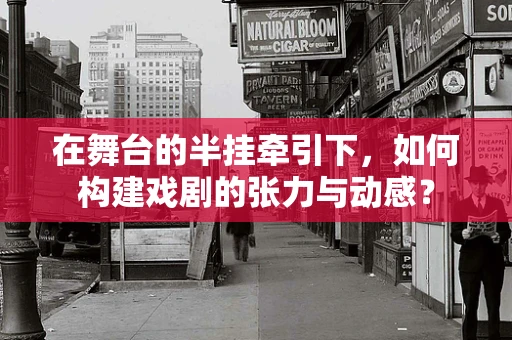 在舞台的半挂牵引下，如何构建戏剧的张力与动感？