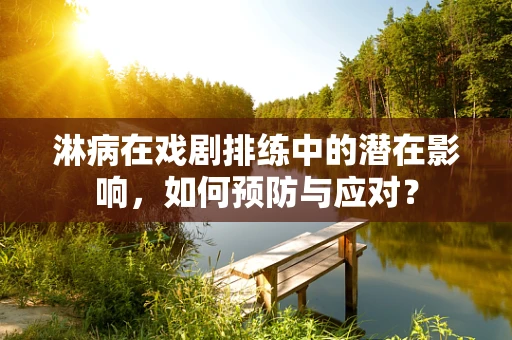 淋病在戏剧排练中的潜在影响，如何预防与应对？