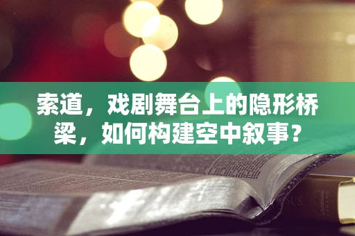 索道，戏剧舞台上的隐形桥梁，如何构建空中叙事？