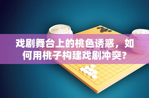 戏剧舞台上的桃色诱惑，如何用桃子构建戏剧冲突？