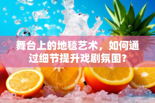 舞台上的地毯艺术，如何通过细节提升戏剧氛围？