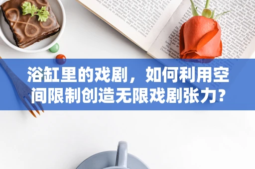 浴缸里的戏剧，如何利用空间限制创造无限戏剧张力？