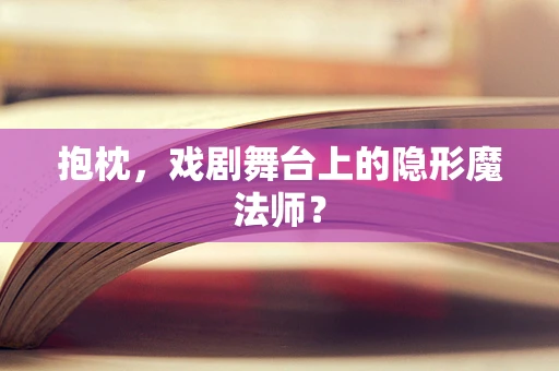 抱枕，戏剧舞台上的隐形魔法师？