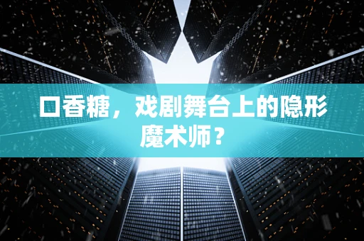 口香糖，戏剧舞台上的隐形魔术师？