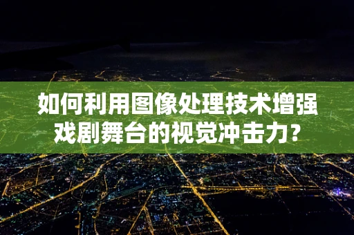 如何利用图像处理技术增强戏剧舞台的视觉冲击力？