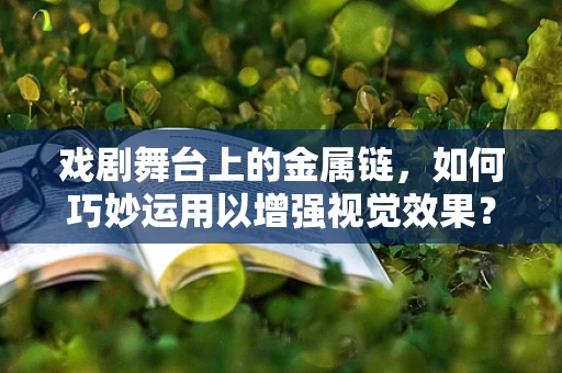 戏剧舞台上的金属链，如何巧妙运用以增强视觉效果？