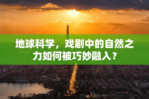 地球科学，戏剧中的自然之力如何被巧妙融入？