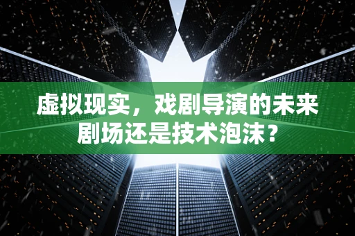 虚拟现实，戏剧导演的未来剧场还是技术泡沫？