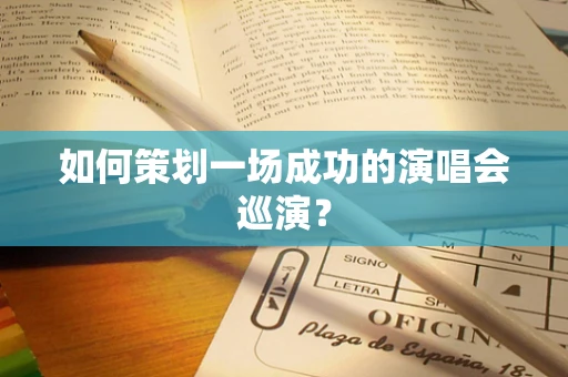 如何策划一场成功的演唱会巡演？