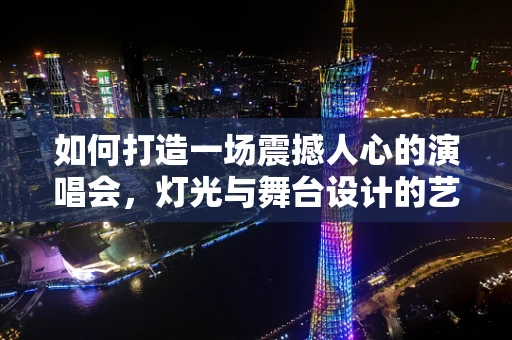 如何打造一场震撼人心的演唱会，灯光与舞台设计的艺术交融