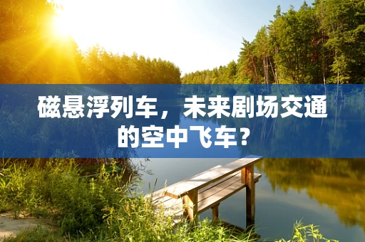 磁悬浮列车，未来剧场交通的空中飞车？