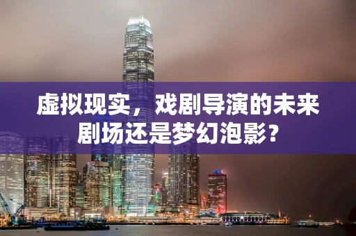 虚拟现实，戏剧导演的未来剧场还是梦幻泡影？