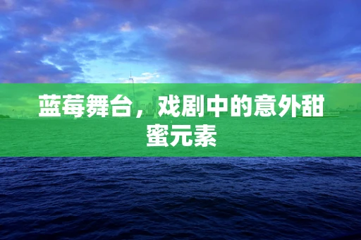 蓝莓舞台，戏剧中的意外甜蜜元素