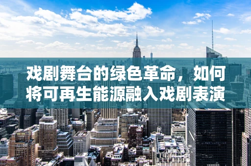 戏剧舞台的绿色革命，如何将可再生能源融入戏剧表演？