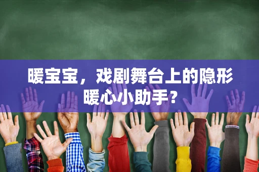 暖宝宝，戏剧舞台上的隐形暖心小助手？