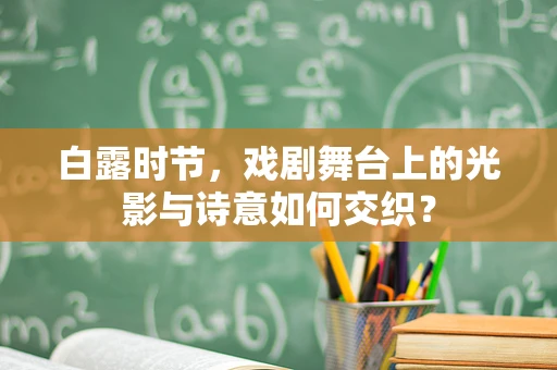 白露时节，戏剧舞台上的光影与诗意如何交织？