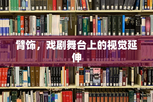 臂饰，戏剧舞台上的视觉延伸