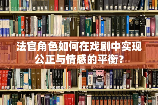 法官角色如何在戏剧中实现公正与情感的平衡？