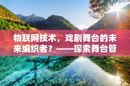 物联网技术，戏剧舞台的未来编织者？——探索舞台管理的革新之路