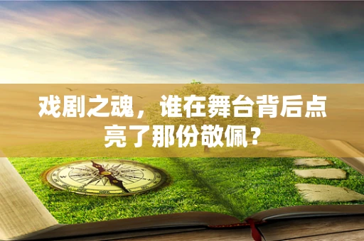 戏剧之魂，谁在舞台背后点亮了那份敬佩？