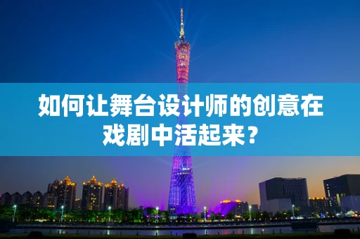 如何让舞台设计师的创意在戏剧中活起来？