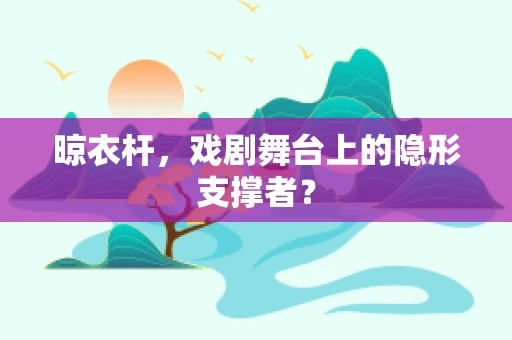 晾衣杆，戏剧舞台上的隐形支撑者？