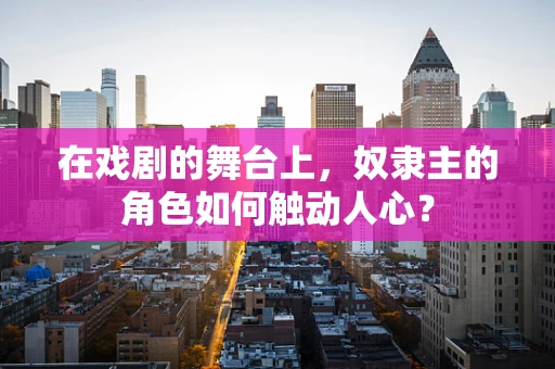 在戏剧的舞台上，奴隶主的角色如何触动人心？