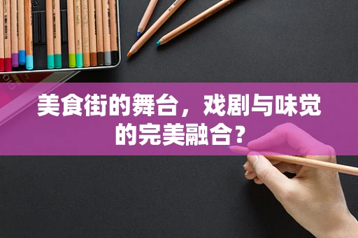 美食街的舞台，戏剧与味觉的完美融合？