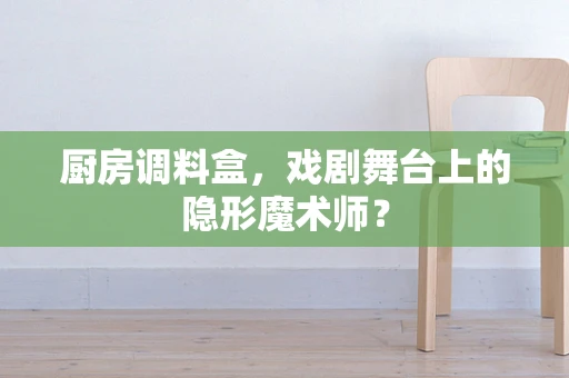 厨房调料盒，戏剧舞台上的隐形魔术师？