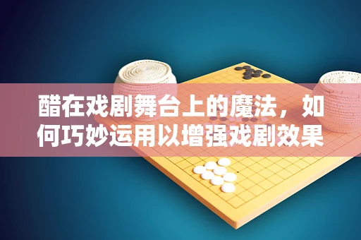 醋在戏剧舞台上的魔法，如何巧妙运用以增强戏剧效果？