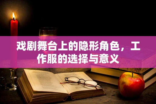 戏剧舞台上的隐形角色，工作服的选择与意义